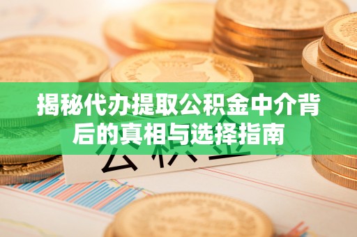 麻江揭秘代办提取公积金中介背后的真相与选择指南