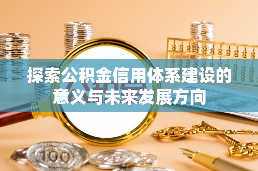 麻江探索公积金信用体系建设的意义与未来发展方向