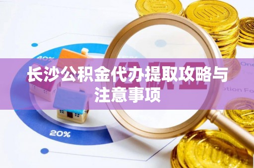 麻江长沙公积金代办提取攻略与注意事项