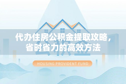 麻江代办住房公积金提取攻略，省时省力的高效方法