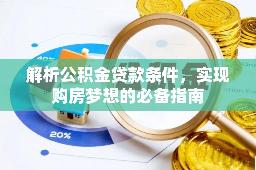 麻江解析公积金贷款条件，实现购房梦想的必备指南