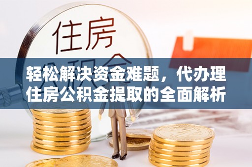 麻江轻松解决资金难题，代办理住房公积金提取的全面解析