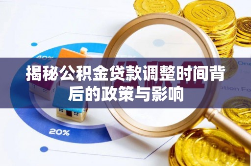 麻江揭秘公积金贷款调整时间背后的政策与影响