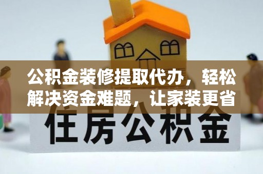 麻江公积金装修提取代办，轻松解决资金难题，让家装更省心