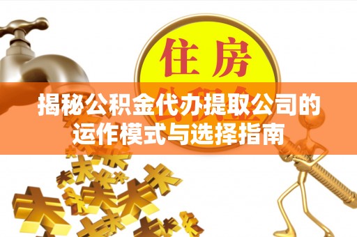 麻江揭秘公积金代办提取公司的运作模式与选择指南
