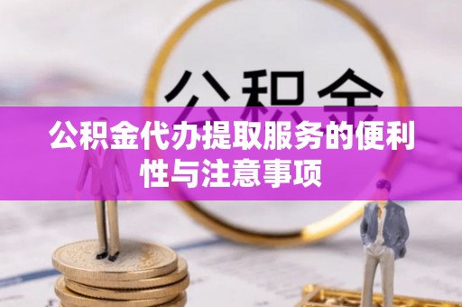 麻江公积金代办提取服务的便利性与注意事项