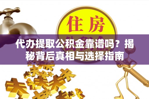 麻江代办提取公积金靠谱吗？揭秘背后真相与选择指南
