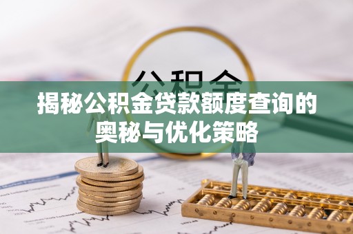 麻江揭秘公积金贷款额度查询的奥秘与优化策略