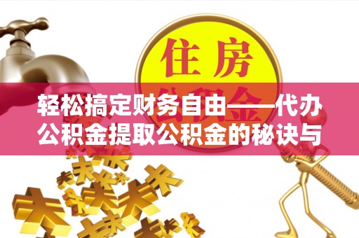 麻江轻松搞定财务自由——代办公积金提取公积金的秘诀与技巧