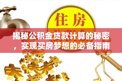麻江揭秘公积金贷款计算的秘密，实现买房梦想的必备指南