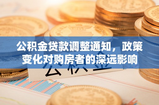 麻江公积金贷款调整通知，政策变化对购房者的深远影响