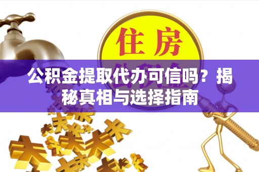 麻江公积金提取代办可信吗？揭秘真相与选择指南