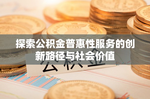 麻江探索公积金普惠性服务的创新路径与社会价值