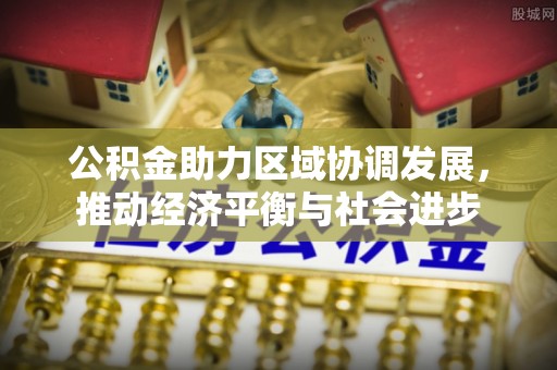 麻江公积金助力区域协调发展，推动经济平衡与社会进步