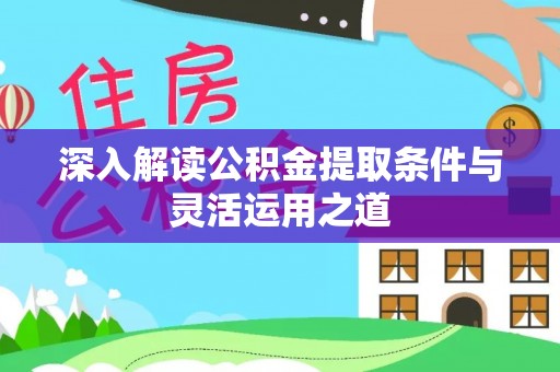 麻江深入解读公积金提取条件与灵活运用之道
