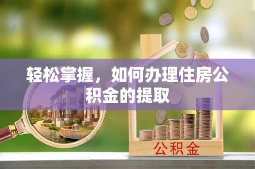 麻江轻松掌握，如何办理住房公积金的提取