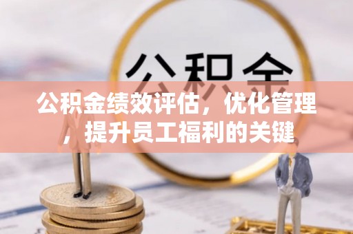 麻江公积金绩效评估，优化管理，提升员工福利的关键