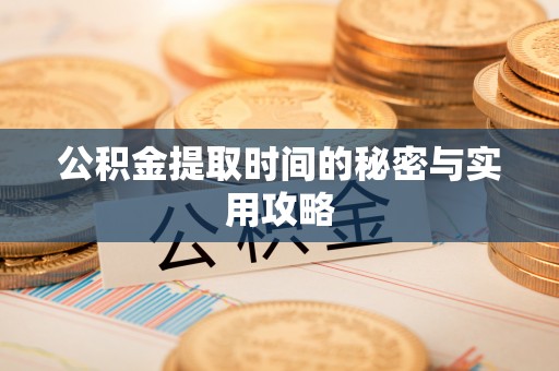 麻江公积金提取时间的秘密与实用攻略