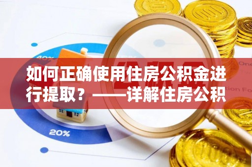 麻江如何正确使用住房公积金进行提取？——详解住房公积金代办提取流程与注意事项
