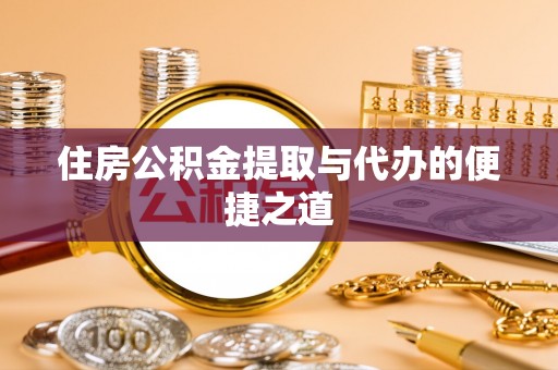 麻江住房公积金提取与代办的便捷之道