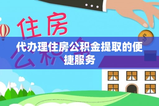 麻江代办理住房公积金提取的便捷服务