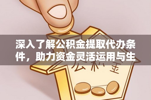 麻江深入了解公积金提取代办条件，助力资金灵活运用与生活规划