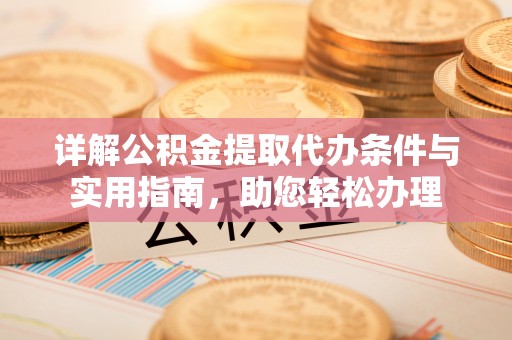 麻江详解公积金提取代办条件与实用指南，助您轻松办理