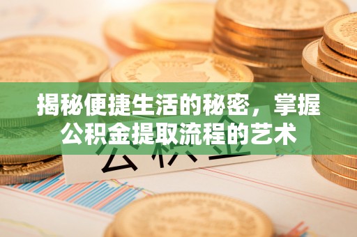 麻江揭秘便捷生活的秘密，掌握公积金提取流程的艺术