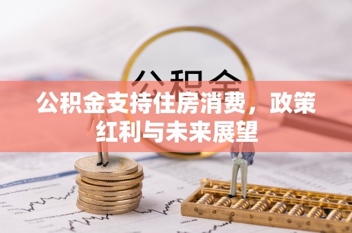麻江公积金支持住房消费，政策红利与未来展望