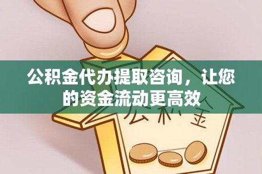 麻江公积金代办提取咨询，让您的资金流动更高效