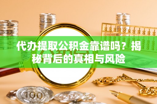 麻江代办提取公积金靠谱吗？揭秘背后的真相与风险