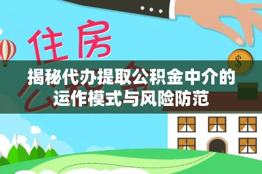 麻江揭秘代办提取公积金中介的运作模式与风险防范