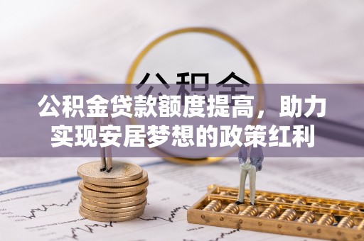 麻江公积金贷款额度提高，助力实现安居梦想的政策红利