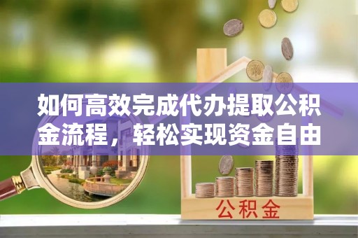 麻江如何高效完成代办提取公积金流程，轻松实现资金自由