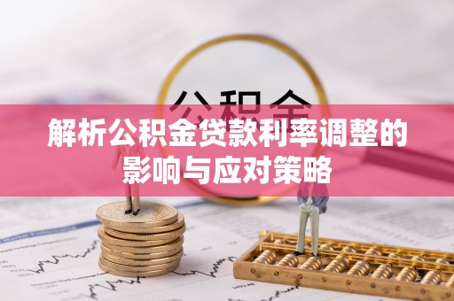 麻江解析公积金贷款利率调整的影响与应对策略