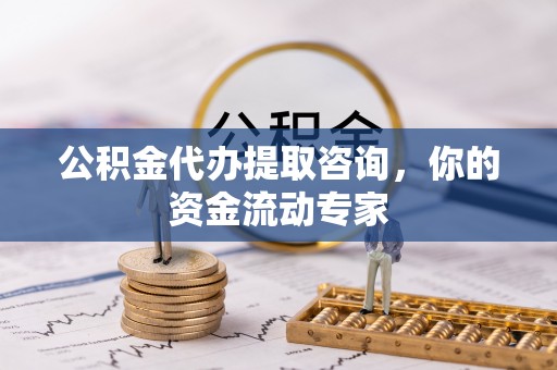 麻江公积金代办提取咨询，你的资金流动专家