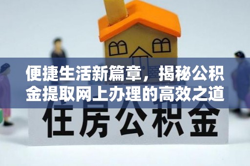 麻江便捷生活新篇章，揭秘公积金提取网上办理的高效之道