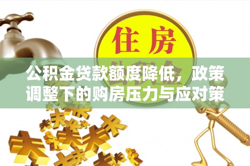 麻江公积金贷款额度降低，政策调整下的购房压力与应对策略