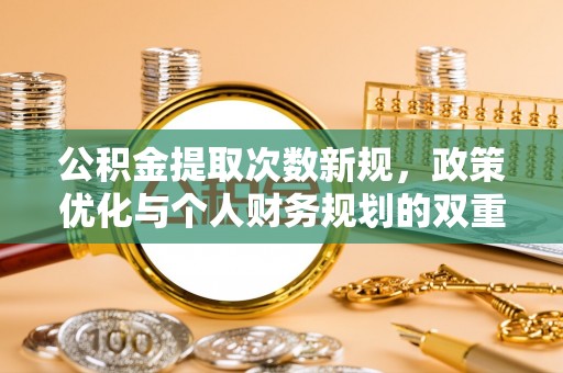 麻江公积金提取次数新规，政策优化与个人财务规划的双重考量