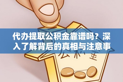 麻江代办提取公积金靠谱吗？深入了解背后的真相与注意事项