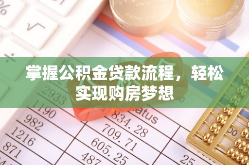麻江掌握公积金贷款流程，轻松实现购房梦想