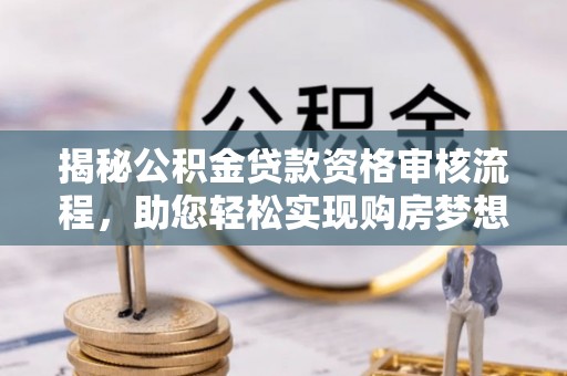 麻江揭秘公积金贷款资格审核流程，助您轻松实现购房梦想