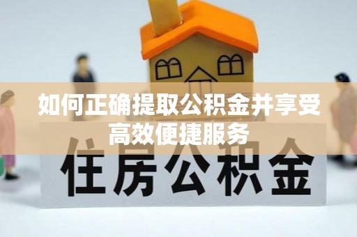 麻江如何正确提取公积金并享受高效便捷服务