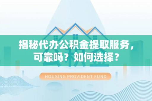 麻江揭秘代办公积金提取服务，可靠吗？如何选择？