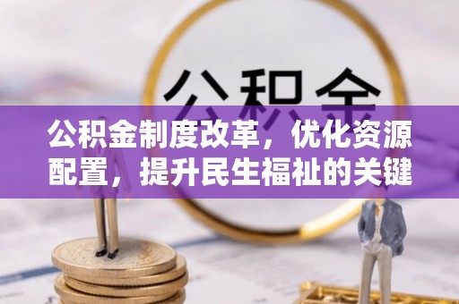 麻江公积金制度改革，优化资源配置，提升民生福祉的关键一步