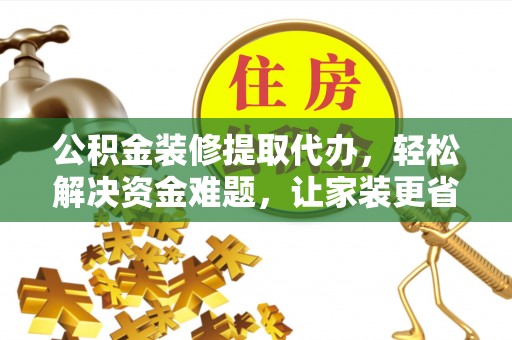 麻江公积金装修提取代办，轻松解决资金难题，让家装更省心