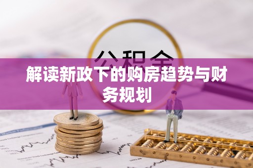 麻江解读新政下的购房趋势与财务规划