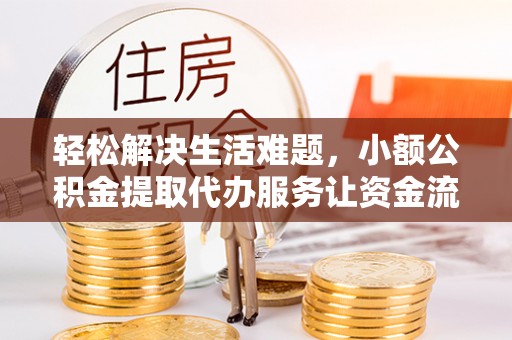 麻江轻松解决生活难题，小额公积金提取代办服务让资金流动更便捷