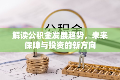 麻江解读公积金发展趋势，未来保障与投资的新方向