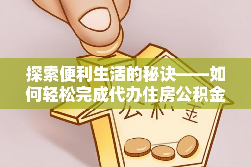 麻江探索便利生活的秘诀——如何轻松完成代办住房公积金提取